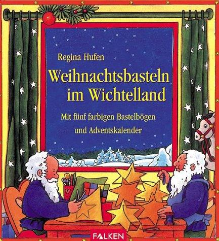 Weihnachtsbasteln im Wichtelland. Mit fünf farbigen Bastelbögen und Adventskalender.