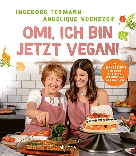 Omi, ich bin jetzt vegan!: 72 vegane Rezepte für deine Lieblingsgerichte aus der Kindheit | Das vegane Kochbuch für die ganze Familie