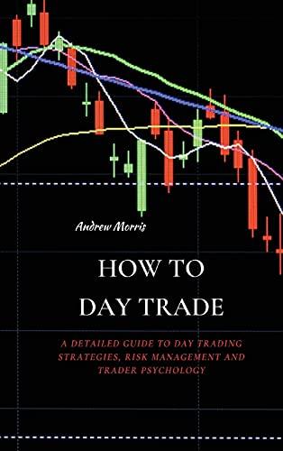 HOW TO DAY TRADE: A Detailed Guide to Day Trading Strategies, Risk Management and Trader Psychology