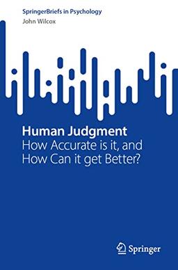 Human Judgment: How Accurate Is It, and How Can It Get Better? (SpringerBriefs in Psychology)