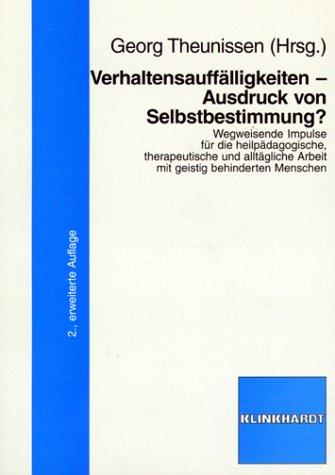 Verhaltensauffälligkeiten - Ausdruck von Selbstbestimmung?: Wegweisende Impulse für die heilpädagogische, therapeutische und alltägliche Arbeit mit geistig behinderten Menschen