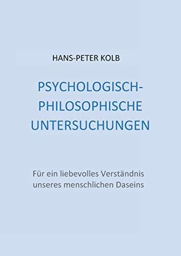 Psychologisch-philosophische Untersuchungen: Für ein liebevolles Verständnis unseres menschlichen Daseins