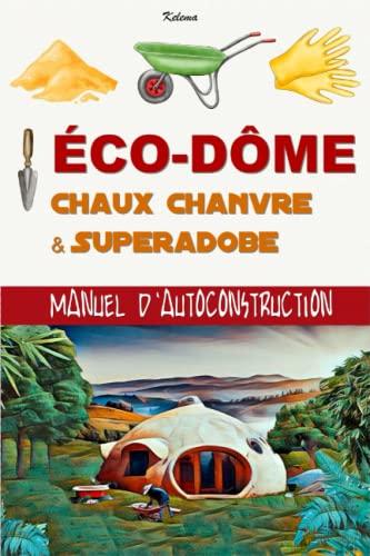 ÉCO-DÔME - CHAUX CHANVRE & SUPERADOBE: Manuel d'autoconstruction