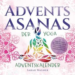 Advents-Asanas: Der Yoga Adventskalender: 24 Yoga-Übungen für mehr Besinnung, innere Ruhe und Achtsamkeit in der Vorweihnachtszeit