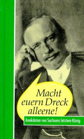 Macht euern Dreck alleene! Friedrich August III. Anekdoten von Sachsens letztem König