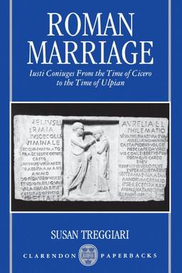 Roman Marriage: Iusti Coniuges from the Time of Cicero to the Time of Ulpian (Clarendon Paperbacks)