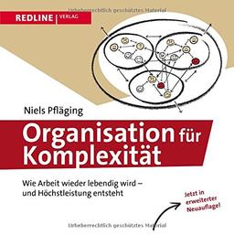 Organisation für Komplexität: Wie Arbeit wieder lebendig wird - und Höchstleistung entsteht