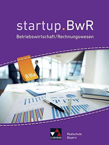 startup.BwR Realschule Bayern / Betriebswirtschaftslehre / Rechnungswesen: startup.BwR Realschule Bayern / startup.BwR RS Bayern 8 IIIa: Betriebswirtschaftslehre / Rechnungswesen