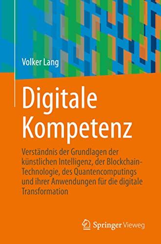 Digitale Kompetenz: Grundlagen der Künstlichen Intelligenz, Blockchain-Technologie, Quanten-Computing und deren Anwendungen für die Digitale Transformation