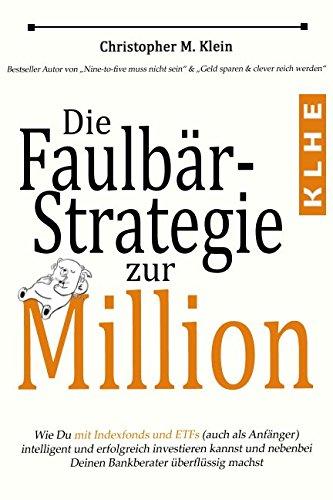 Die Faulbär-Strategie zur Million: Wie Du mit Indexfonds und ETFs (auch als Anfänger) intelligent und erfolgreich investieren kannst und ganz nebenbei Deinen Bankberater überflüssig machst