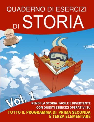 Quaderno di Esercizi di Storia: Vol 1 - Rendi la storia facile e divertente con questi esercizi operativi su tutto il programma di prima, seconda e terza elementare