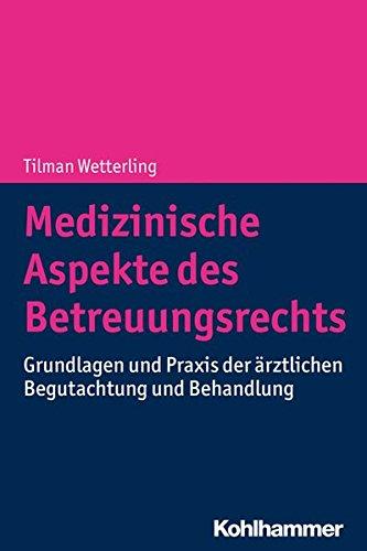 Medizinische Aspekte des Betreuungsrechts: Grundlagen und Praxis der ärztlichen Begutachtung und Behandlung