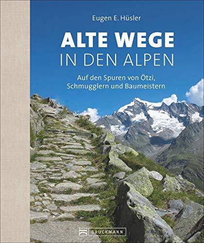 Alte Wege in den Alpen. Auf den Spuren von Ötzi, Schmugglern und Baumeistern. Eine alpine Zeitreise erzählt von Bergautor Eugen E. Hüsler.