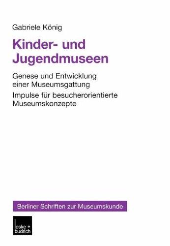 Kinder- und Jugendmuseen: Genese und Entwicklung einer Museumsgattung Impulse für besucherorientierte Museumskonzepte (Berliner Schriften zur Museumskunde)