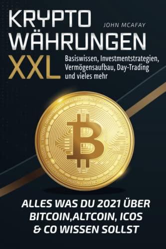 Kryptowährungen XXL - alles was du 2021 über Bitcoin, Altcoin, ICOs & Co wissen sollst: Basiswissen, Investmentstrategien, Vermögensaufbau, Day-Trading und vieles mehr