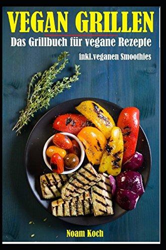 Vegan Grillen: Das Grillbuch mit veganen Rezepten inkl. veganen Smoothies