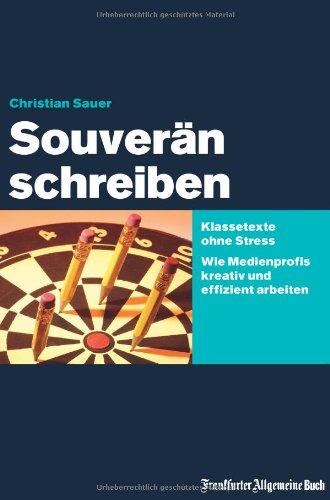 Souverän schreiben: Klassetexte ohne Stress: Wie Medienprofis kreativ und effizient arbeiten