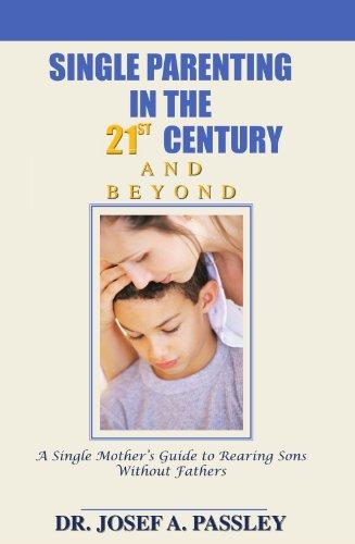 Single Parenting in the 21st Century and Beyond: A Single Mother's Guide To Rearing Sons Without Fathers