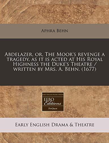 Abdelazer, Or, the Moor's Revenge a Tragedy, as It Is Acted at His Royal Highness the Duke's Theatre / Written by Mrs. A. Behn. (1677)