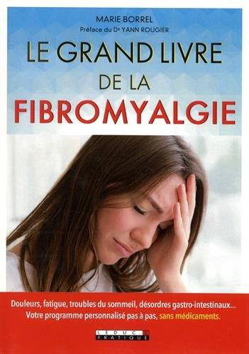 Le grand livre de la fibromyalgie : douleurs, fatigue, troubles du sommeil, désordres gastro-intestinaux... : votre programme personnalisé pas à pas, sans médicaments