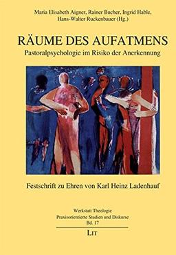 Räume des Aufatmens: Pastoralpsychologie im Risiko der Anerkennung. Festschrift zu Ehren von Karl Heinz Ladenhauf (Werkstatt Theologie / Praxisorientierte Studien und Diskurse)