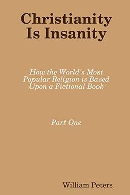 Christianity Is Insanity: How the World's Most Popular Religion Is Based Upon a Fictional Book