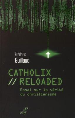 Catholix reloaded : essai sur la vérité du christianisme