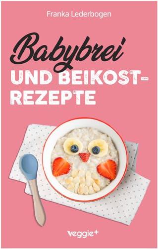 Babybrei und Beikostrezepte: Das große Babybrei-Kochbuch für eine sichere und moderne Beikosteinführung (die besten Babybreirezepte und Beikostideen ab Beikostreife, 6 Monate bis 12 Monate)