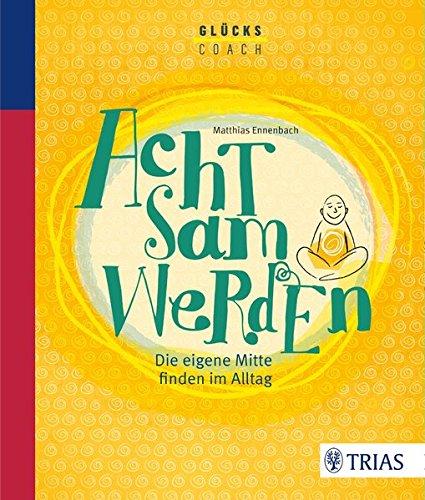 Der Glückscoach - Achtsam werden: Die eigene Mitte finden im Alltag