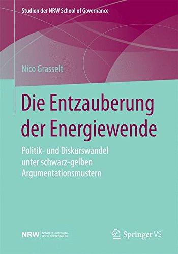 Die Entzauberung der Energiewende: Politik- und Diskurswandel unter schwarz-gelben Argumentationsmustern (Studien der NRW School of Governance)