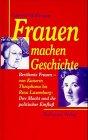 Frauen machen Geschichte: Berühmte Frauen - von Kaiserin Theophanu bis Rosa Luxemburg: Ihre Macht und ihr politischer Einfluss