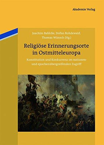 Religiöse Erinnerungsorte in Ostmitteleuropa: Konstitution und Konkurrenz im nationen- und epochenübergreifenden Zugriff