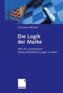 Die Logik der Marke: Wie Sie systematisch Markenhöchstleistungen erzielen (German Edition)