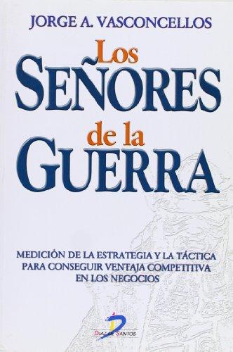 Los señores de la guerra : medición de la estrategia y la táctica para conseguir ventaja competitiva en los negocios