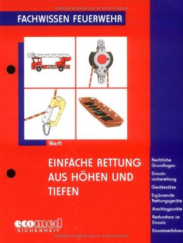 Einfache Rettung aus Höhen und Tiefen: Rechtliche Grundlagen - Einsatzvorbereitung - Gerätesätze - Ergänzende Rettungsgeräte - Anschlagpunkte - ... - Einsatzverfahren: Fachwissen Feuerwehr