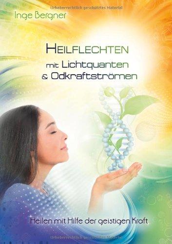 Heilflechten mit Lichtquanten & Odkraftströmen: Heilen mit Hilfe der geistigen Kraft