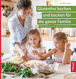 Glutenfrei kochen und backen für die ganze Familie: 156 einfache Rezepte, die allen schmecken