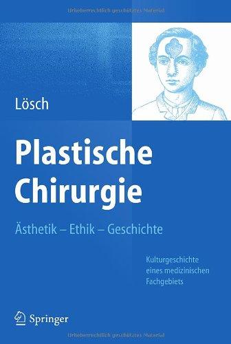 Plastische Chirurgie - Ästhetik  Ethik  Geschichte: Kulturgeschichte eines medizinischen Fachgebiets