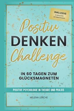 Positiv-Denken-Challenge: In 60 Tagen zum Glücksmagneten: Positive Psychologie in Theorie und Praxis (inklusive 8-Minuten-Affirmationen als Hörbuch)