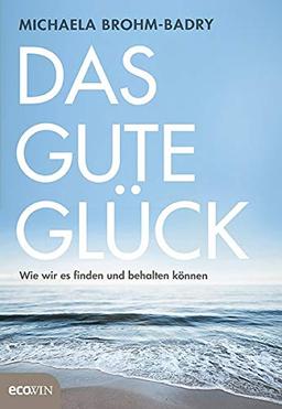 Das gute Glück: Wie wir es finden und behalten können