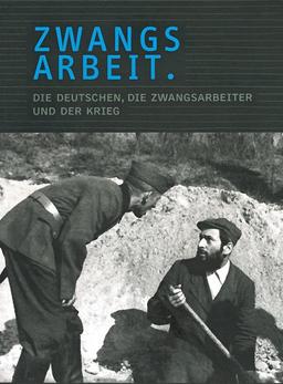 Zwangsarbeit. Die Deutschen, die Zwangsarbeiter und der Krieg.: Begleitband zur gleichnamigen Ausstellung