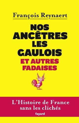 Nos ancêtres les Gaulois : et autres fadaises : l'histoire de France sans les clichés