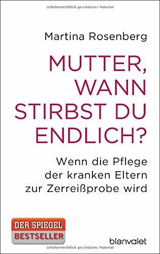 Mutter, wann stirbst du endlich?: Wenn die Pflege der kranken Eltern zur Zerreißprobe wird