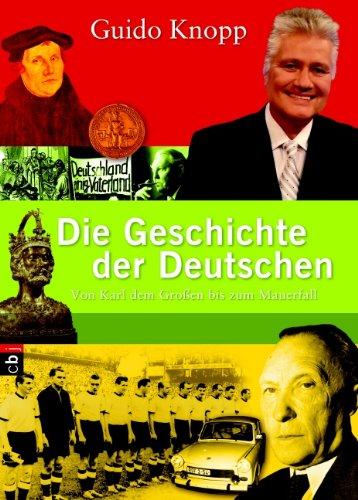 Die Geschichte der Deutschen: Von Karl dem Großen bis zum Mauerfall