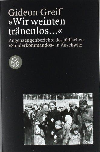 "Wir weinten tränenlos...". Augenzeugenberichte des jüdischen "Sonderkommandos" in Auschwitz