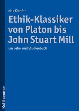 Ethik-Klassiker von Platon bis John Stuart Mill: Ein Lehr- und Studienbuch