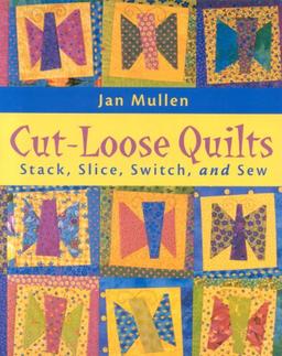 Cut-Loose Quilts - Print on Demand Edition: Stack, Slice, Switch and Sew