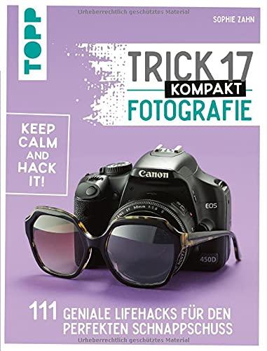 Trick 17 kompakt - Fotografie: 111 geniale Lifehacks für den perfekten Schnappschuss