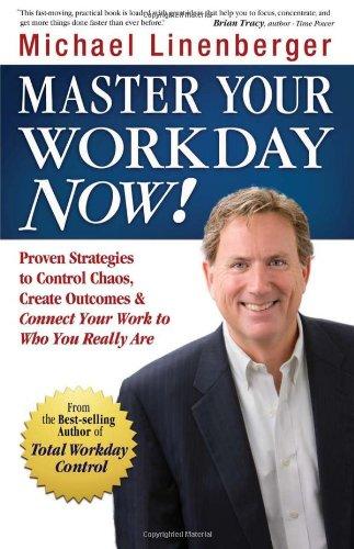 Master Your Workday Now!: Proven Strategies to Control Chaos, Create Outcomes & Connect Your Work to Who You Really Are