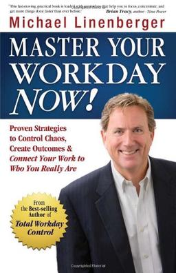 Master Your Workday Now!: Proven Strategies to Control Chaos, Create Outcomes & Connect Your Work to Who You Really Are